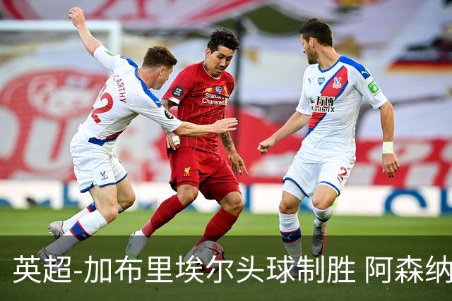 英超-加布里埃尔头球制胜 阿森纳1-0热刺